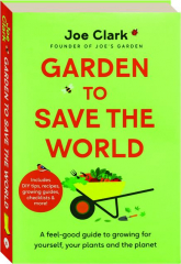 GARDEN TO SAVE THE WORLD: A Feel-Good Guide to Growing for Yourself, Your Plants and the Planet