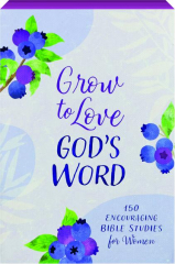 GROW TO LOVE GOD'S WORD: 150 Encouraging Bible Studies for Women