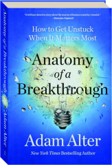 ANATOMY OF A BREAKTHROUGH: How to Get Unstuck When It Matters Most