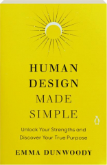 HUMAN DESIGN MADE SIMPLE: Unlock Your Strengths and Discover Your True Purpose