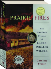 PRAIRIE FIRES: The American Dreams of Laura Ingalls Wilder