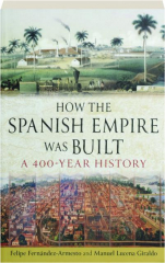 HOW THE SPANISH EMPIRE WAS BUILT: A 400-Year History