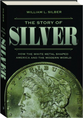 THE STORY OF SILVER: How the White Metal Shaped America and the Modern World