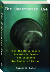 THE UNDERWATER EYE: How the Movie Camera Opened the Depths and Unleashed New Realms of Fantasy