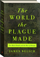 THE WORLD THE PLAGUE MADE: The Black Death and the Rise of Europe