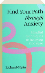 FIND YOUR PATH THROUGH ANXIETY: Mindful Techniques to Help You Find Ease