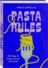 PASTA RULES: 100 Ways to Shape, Sauce, and Serve