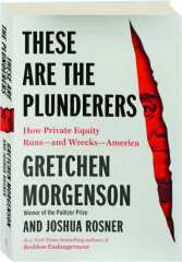 THESE ARE THE PLUNDERERS: How Private Equity Runs--and Wrecks--America
