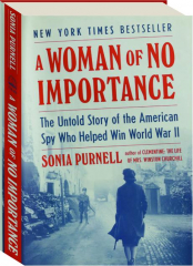 A WOMAN OF NO IMPORTANCE: The Untold Story of the American Spy Who Helped Win World War II