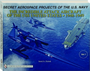 SECRET AEROSPACE PROJECTS OF THE U.S. NAVY: The Incredible Attack Aircraft of the USS <I>United States</I> 1948-1949