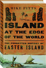 ISLAND AT THE EDGE OF THE WORLD: The Forgotten History of Easter Island