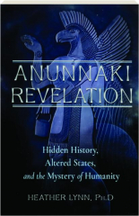 ANUNNAKI REVELATION: Hidden History, Altered States, and the Mystery of Humanity