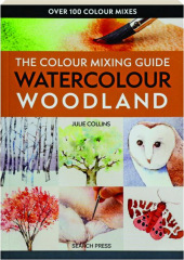 WATERCOLOUR WOODLAND: The Colour Mixing Guide