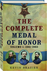 THE COMPLETE MEDAL OF HONOR, VOLUME 1: 1861-1865