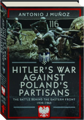 HITLER'S WAR AGAINST POLAND'S PARTISANS: The Battle Behind the Eastern Front, 1939-1945