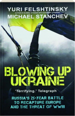 BLOWING UP UKRAINE: Russia's 25-Year Battle to Recapture Europe and the Threat of WWIII