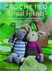 CROCHETED ANIMAL FRIENDS: 25 Cute Toys to Crochet Including Bears, Dogs, Cats, Rabbits and More