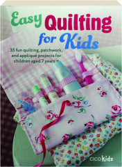 EASY QUILTING FOR KIDS: 35 Fun Quilting, Patchwork, and Applique Projects for Children Aged 7 Years +