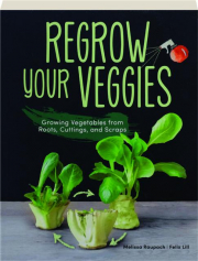 REGROW YOUR VEGGIES: Growing Vegetables from Roots, Cuttings, and Scraps