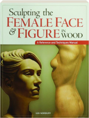 SCULPTING THE FEMALE FACE & FIGURE IN WOOD: A Reference and Techniques Manual