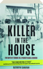KILLER IN THE HOUSE: Ten Days of Terror in a Pennsylvania Suburb
