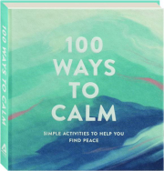 100 WAYS TO CALM: Simple Activities to Help You Find Peace