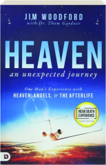 HEAVEN, AN UNEXPECTED JOURNEY: One Man's Experience with Heaven, Angels, & the Afterlife