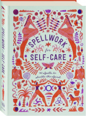 SPELLWORK FOR SELF-CARE: 40 Spells to Soothe the Spirit