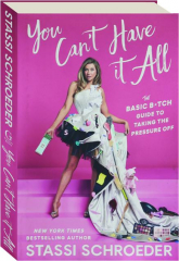 YOU CAN'T HAVE IT ALL: The Basic B*tch Guide to Taking the Pressure Off