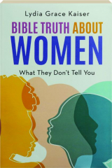 BIBLE TRUTH ABOUT WOMEN: What They Don't Tell You
