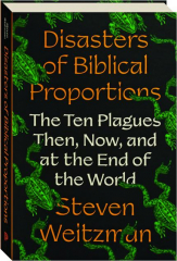 DISASTERS OF BIBLICAL PROPORTIONS: The Ten Plagues Then, Now, and at the End of the World