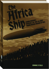 THE AFRICA SHIP: Ludwig Bockholt, Zeppelin L 59, and the Most Daring Rescue Mission of WWI