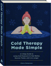 COLD THERAPY MADE SIMPLE: A 5-Step Guide to Using Cold Exposure to Heal Better, Recover Faster, and Live Longer
