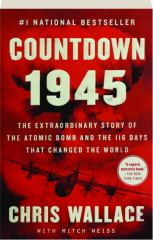 COUNTDOWN 1945: The Extraordinary Story of the Atomic Bomb and the 116 Days That Changed the World