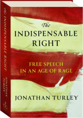 THE INDISPENSABLE RIGHT: Free Speech in an Age of Rage