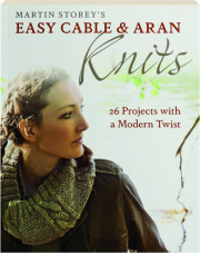 MARTIN STOREY'S EASY CABLE & ARAN KNITS: 26 Projects with a Modern Twist