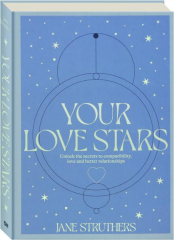 YOUR LOVE STARS: Unlock the Secrets to Compatibility, Love and Better Relationships