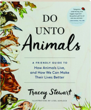 DO UNTO ANIMALS: A Friendly Guide to How Animals Live, and How We Can Make Their Lives Better