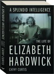 A SPLENDID INTELLIGENCE: The Life of Elizabeth Hardwick