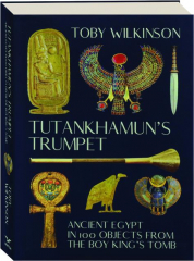 TUTANKHAMUN'S TRUMPET: Ancient Egypt in 100 Objects from the Boy King's Tomb