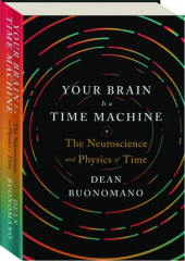 YOUR BRAIN IS A TIME MACHINE: The Neuroscience and Physics of Time