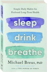 SLEEP DRINK BREATHE: Simple Daily Habits for Profound Long-Term Health