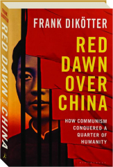 RED DAWN OVER CHINA: How Communism Conquered a Quarter of Humanity