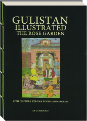 GULISTAN ILLUSTRATED: The Rose Garden--13th Century Persian Poems and Stories