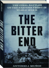 THE BITTER END: The Final Battles on the Eastern Front in World War II