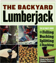 THE BACKYARD LUMBERJACK: The Ultimate Guide to Felling, Bucking, Splitting & Stacking