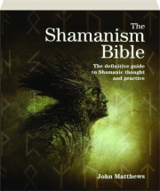 THE SHAMANISM BIBLE: The Definitive Guide to Shamanic Thought and Practice