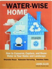 THE WATER-WISE HOME: How to Conserve, Capture, and Reuse Water in Your Home and Landscape