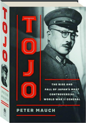 TOJO: The Rise and Fall of Japan's Most Controversial World War II General