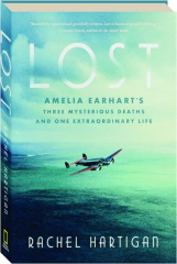 LOST: Amelia Earhart's Three Mysterious Deaths and One Extraordinary Life